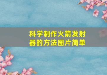 科学制作火箭发射器的方法图片简单