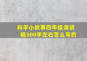 科学小故事四年级演讲稿300字左右怎么写的