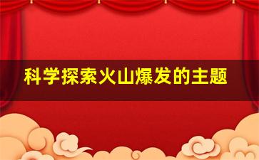 科学探索火山爆发的主题