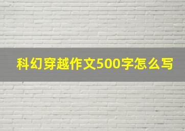 科幻穿越作文500字怎么写