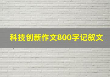 科技创新作文800字记叙文