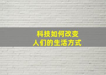 科技如何改变人们的生活方式