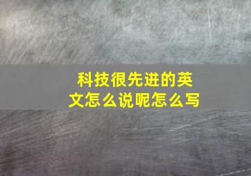 科技很先进的英文怎么说呢怎么写