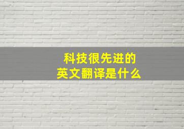 科技很先进的英文翻译是什么