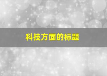 科技方面的标题