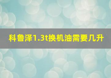 科鲁泽1.3t换机油需要几升