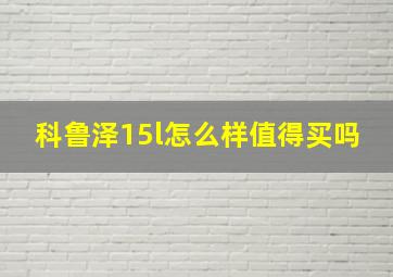 科鲁泽15l怎么样值得买吗