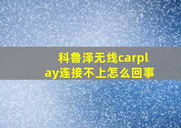 科鲁泽无线carplay连接不上怎么回事