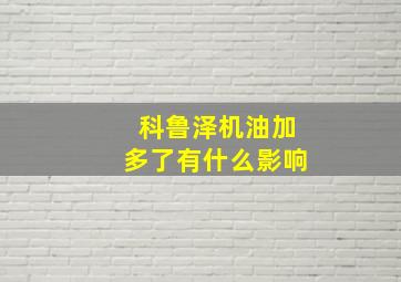 科鲁泽机油加多了有什么影响