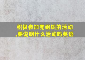 积极参加党组织的活动,要说明什么活动吗英语