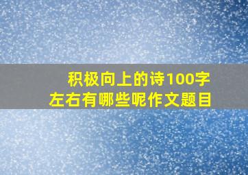 积极向上的诗100字左右有哪些呢作文题目