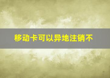 移动卡可以异地注销不