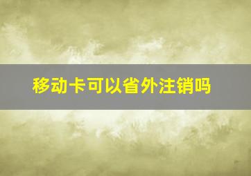 移动卡可以省外注销吗