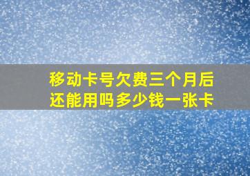 移动卡号欠费三个月后还能用吗多少钱一张卡