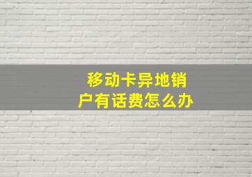 移动卡异地销户有话费怎么办