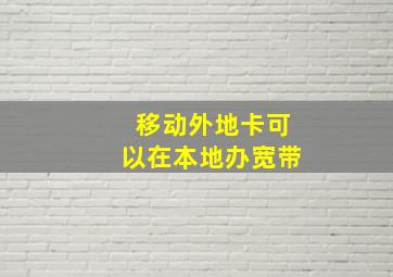 移动外地卡可以在本地办宽带