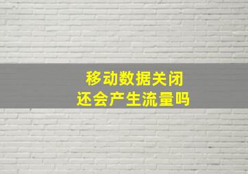 移动数据关闭还会产生流量吗