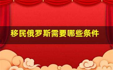 移民俄罗斯需要哪些条件