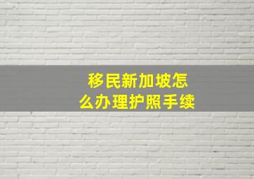 移民新加坡怎么办理护照手续