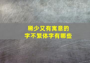 稀少又有寓意的字不繁体字有哪些