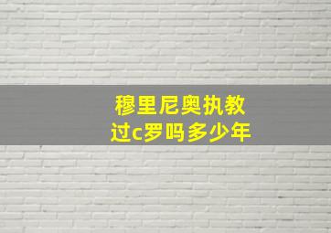 穆里尼奥执教过c罗吗多少年