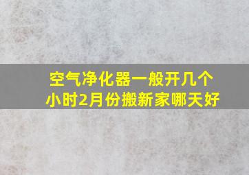 空气净化器一般开几个小时2月份搬新家哪天好