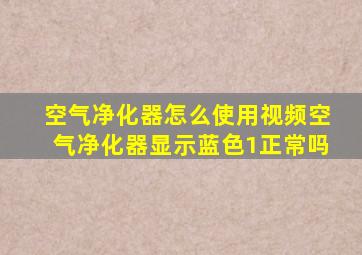 空气净化器怎么使用视频空气净化器显示蓝色1正常吗