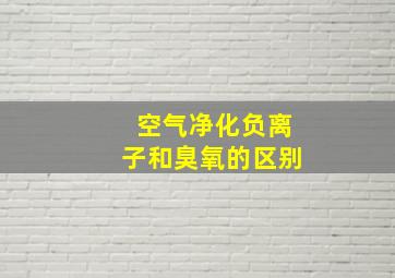 空气净化负离子和臭氧的区别