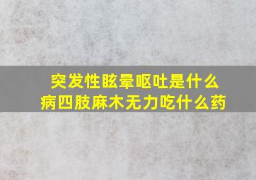 突发性眩晕呕吐是什么病四肢麻木无力吃什么药