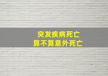 突发疾病死亡算不算意外死亡