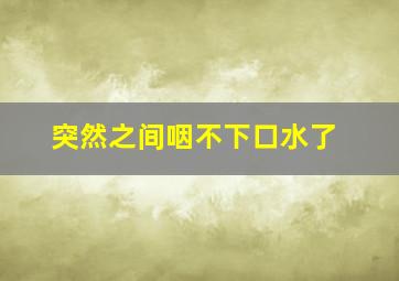 突然之间咽不下口水了