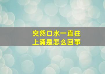 突然口水一直往上涌是怎么回事