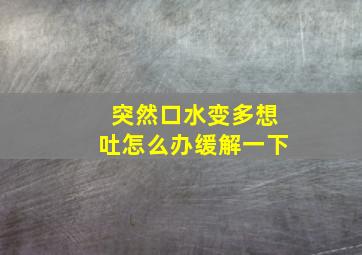 突然口水变多想吐怎么办缓解一下