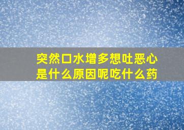 突然口水增多想吐恶心是什么原因呢吃什么药