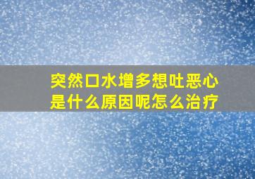 突然口水增多想吐恶心是什么原因呢怎么治疗