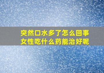 突然口水多了怎么回事女性吃什么药能治好呢