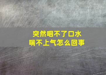 突然咽不了口水喘不上气怎么回事