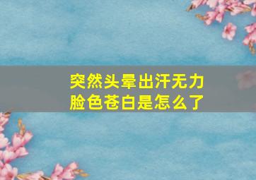 突然头晕出汗无力脸色苍白是怎么了