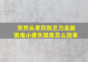 突然头晕四肢乏力走路困难小便失禁是怎么回事