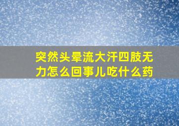 突然头晕流大汗四肢无力怎么回事儿吃什么药