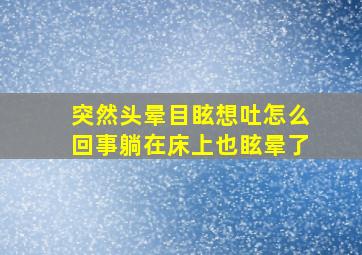 突然头晕目眩想吐怎么回事躺在床上也眩晕了