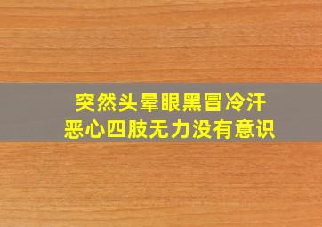 突然头晕眼黑冒冷汗恶心四肢无力没有意识