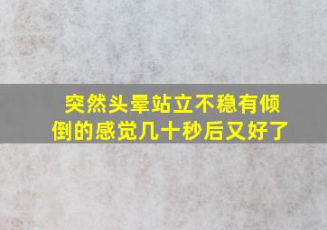 突然头晕站立不稳有倾倒的感觉几十秒后又好了