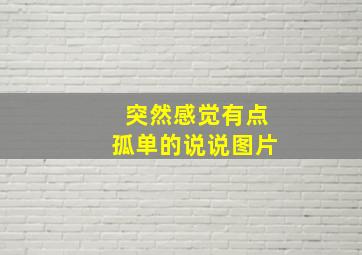 突然感觉有点孤单的说说图片