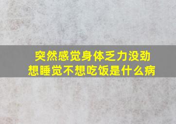 突然感觉身体乏力没劲想睡觉不想吃饭是什么病