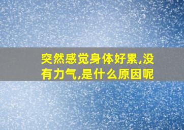 突然感觉身体好累,没有力气,是什么原因呢