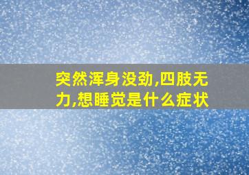 突然浑身没劲,四肢无力,想睡觉是什么症状