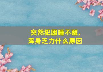 突然犯困睡不醒,浑身乏力什么原因