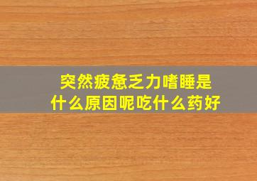 突然疲惫乏力嗜睡是什么原因呢吃什么药好