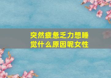 突然疲惫乏力想睡觉什么原因呢女性